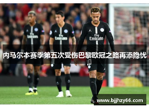 内马尔本赛季第五次受伤巴黎欧冠之路再添隐忧