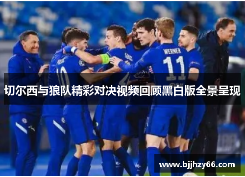 切尔西与狼队精彩对决视频回顾黑白版全景呈现