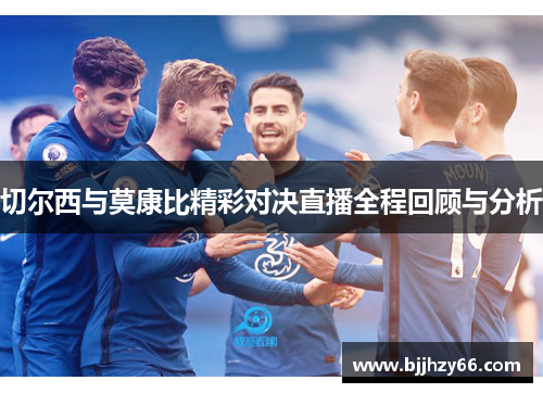 切尔西与莫康比精彩对决直播全程回顾与分析