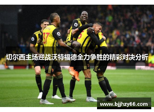 切尔西主场迎战沃特福德全力争胜的精彩对决分析