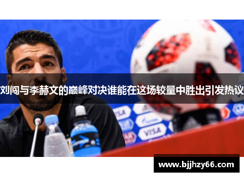 刘闯与李赫文的巅峰对决谁能在这场较量中胜出引发热议