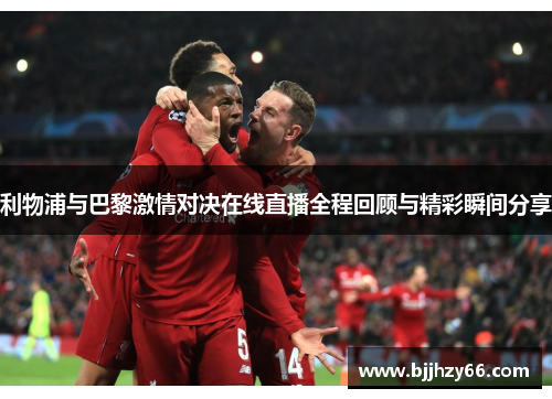 利物浦与巴黎激情对决在线直播全程回顾与精彩瞬间分享