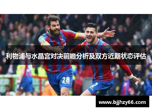 利物浦与水晶宫对决前瞻分析及双方近期状态评估