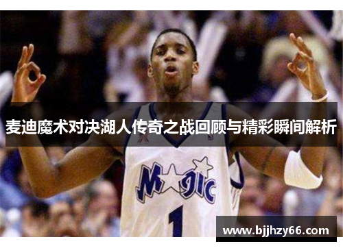 麦迪魔术对决湖人传奇之战回顾与精彩瞬间解析
