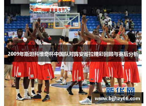 2009年斯坦科维奇杯中国队对阵安哥拉精彩回顾与赛后分析