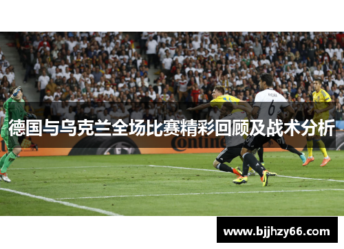 德国与乌克兰全场比赛精彩回顾及战术分析